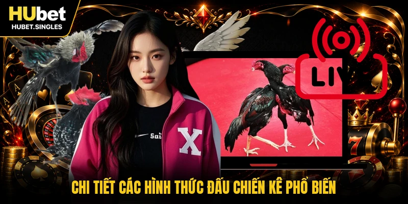 Chi tiết các hình thức đấu chiến kê phổ biến