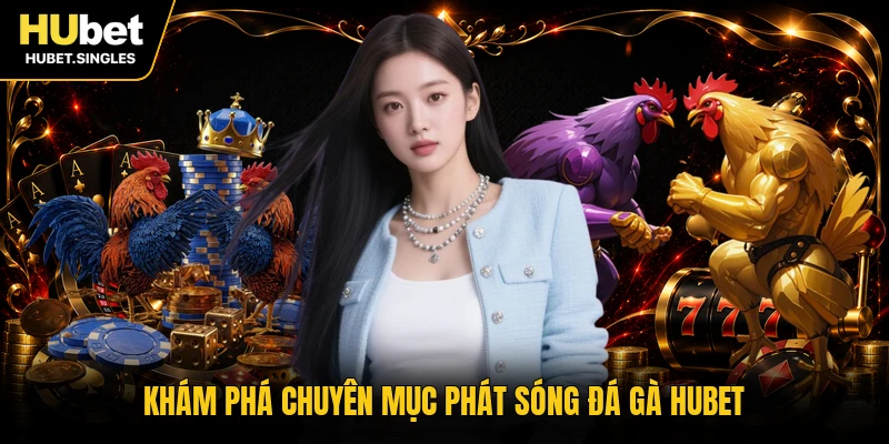 Khám phá chuyên mục phát sóng đá gà HUBET