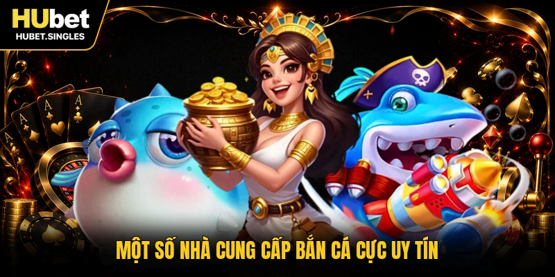 Một số nhà cung cấp bắn cá cực uy tín
